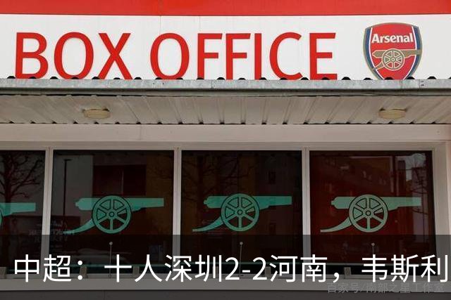 中超：十人深圳2-2河南，韦斯利双响，尹聪耀替补建功