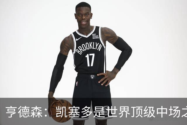 亨德森：凯塞多是世界顶级中场之一，和他搭档一切会变得简单很多