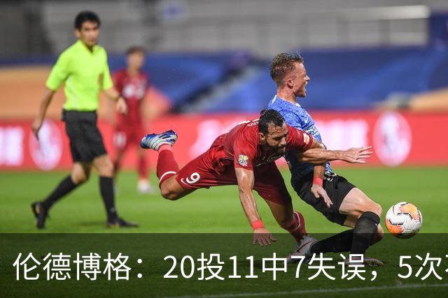 伦德博格：20投11中7失误，5次不果断2次自己蠢