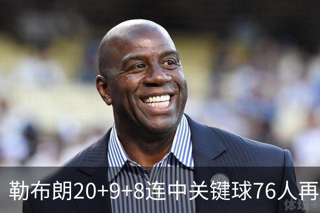 勒布朗20+9+8连中关键球76人再胜尼克斯，马克西27分唐斯22+12
