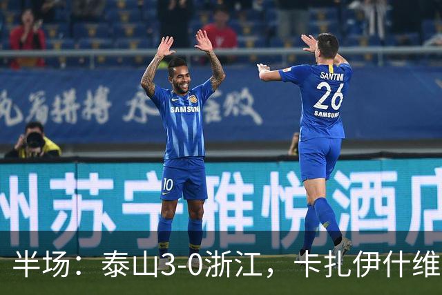 半场：泰山3-0浙江，卡扎伊什维利、马德鲁加建功
