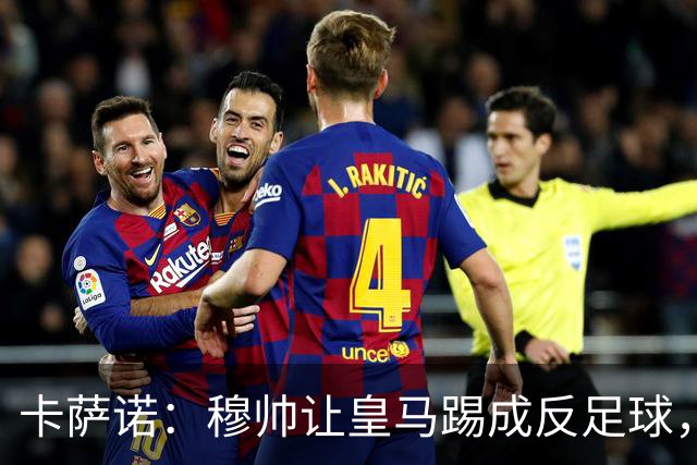 卡萨诺：穆帅让皇马踢成反足球，无法接受皇马踢得像那不勒斯