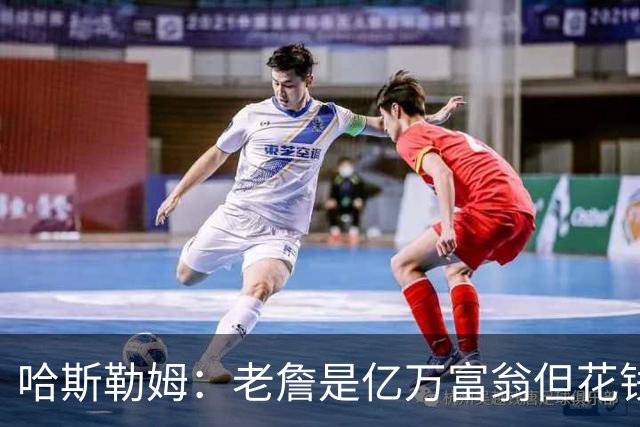 哈斯勒姆：老詹是亿万富翁但花钱很节俭 镜头关掉我们就说他抠门