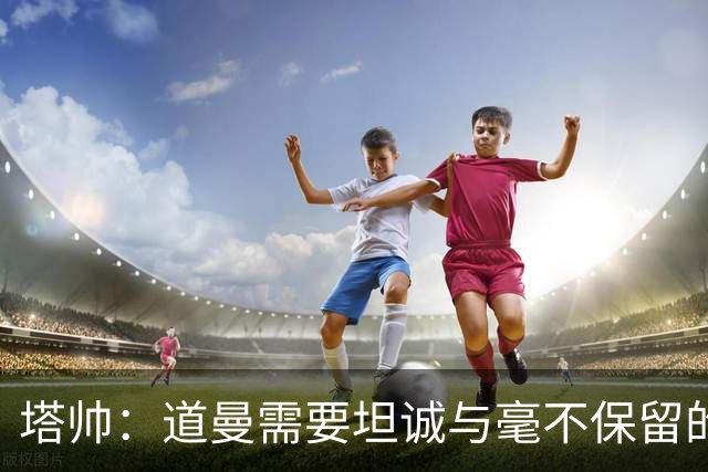 塔帅：道曼需要坦诚与毫不保留的支持，也必须学会控制情绪