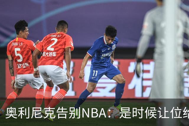 奥利尼克告别NBA：是时候让位给年轻一代了