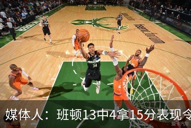 媒体人：班顿13中4拿15分表现令人失望 休赛期曾遭三家俱乐部争抢