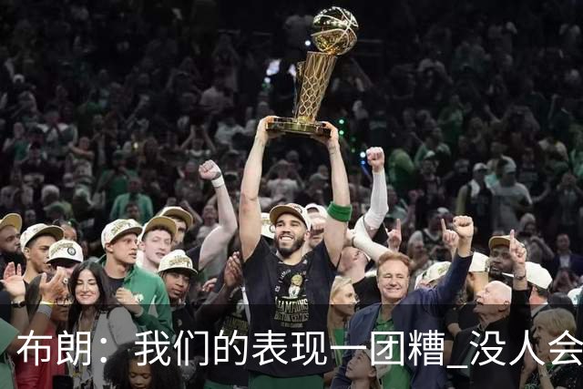 布朗：我们的表现一团糟 没人会白送我们胜利