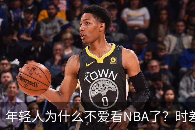 年轻人为什么不爱看NBA了？时差、付费、观赏性都是原因