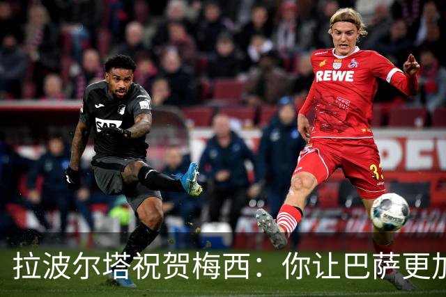拉波尔塔祝贺梅西：你让巴萨更加伟大，愿这份情缘永恒延续