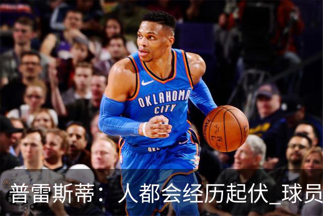 普雷斯蒂：人都会经历起伏 球员会记住你带给他们的感受