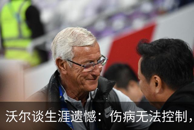 沃尔谈生涯遗憾：伤病无法控制，重来仍会拼110%