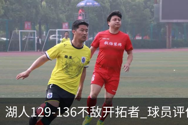 湖人129-136不敌开拓者 球员评价：4人优秀，2人及格，4人低迷