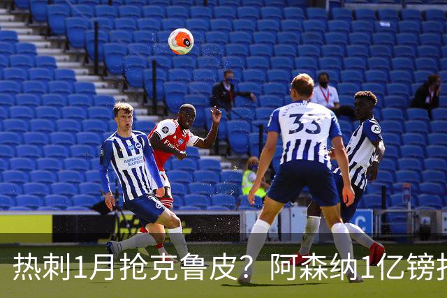 热刺1月抢克鲁皮？阿森纳1亿镑报价考验伯恩茅斯