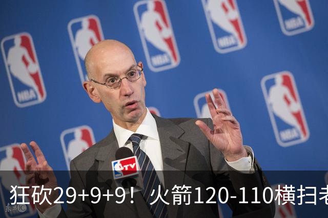 狂砍29+9+9！火箭120-110横扫老鹰，看数据：他是头号功臣！