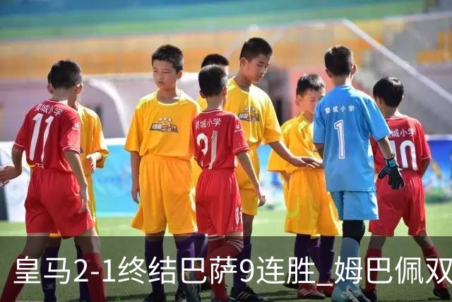 皇马2-1终结巴萨9连胜 姆巴佩双响+绝杀拉菲尼亚破门亚马尔失单刀