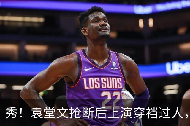 秀！袁堂文抢断后上演穿裆过人，随后再送精彩助攻
