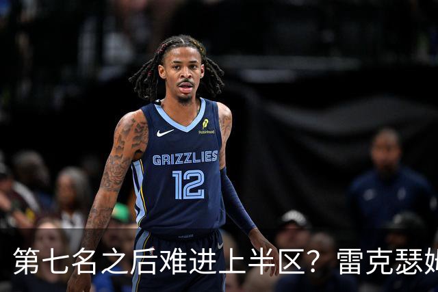 第七名之后难进上半区？雷克瑟姆想打破这个怪圈