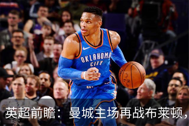 英超前瞻：曼城主场再战布莱顿，哈兰德领衔欲止联赛连败