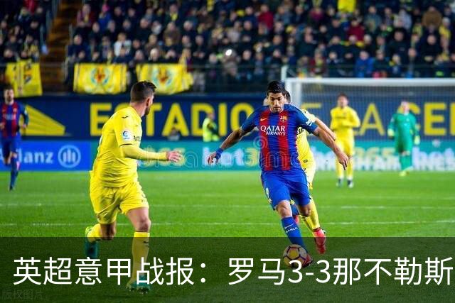 英超意甲战报：罗马3-3那不勒斯，利物浦客战布莱顿存隐患