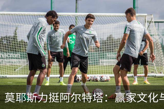 莫耶斯力挺阿尔特塔：赢家文化与酋长球场师徒对决