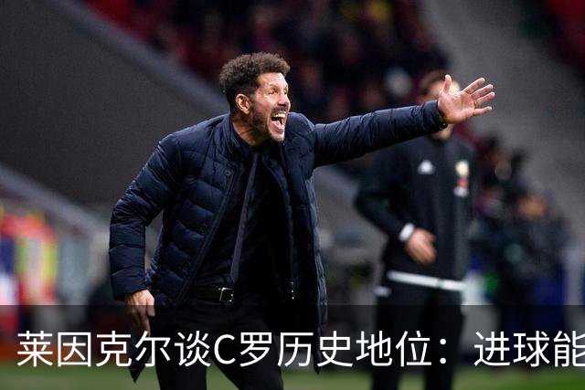 莱因克尔谈C罗历史地位：进球能力比肩梅西，但技术创造力仍逊色