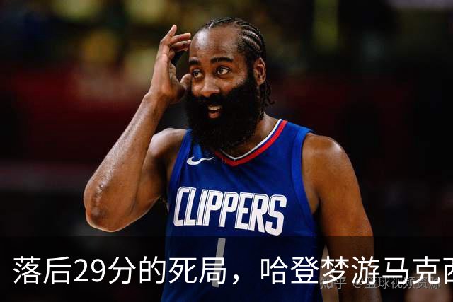 落后29分的死局，哈登梦游马克西爆发，这股反扑砸碎了多少铁律？