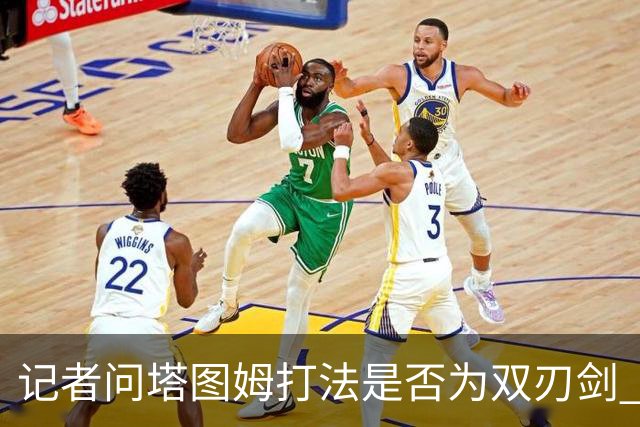 记者问塔图姆打法是否为双刃剑 马祖拉反问：剑不都是双刃的吗？