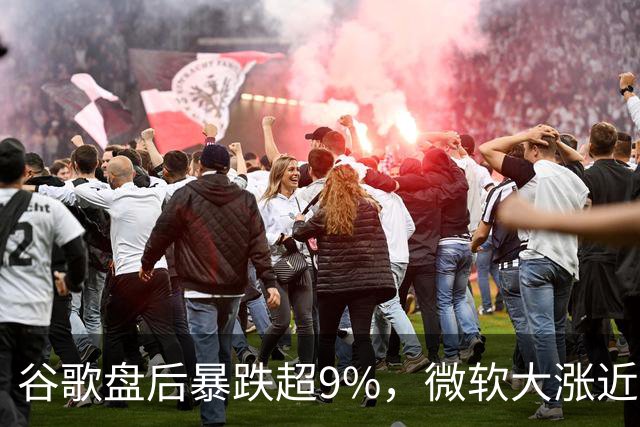 谷歌盘后暴跌超9%，微软大涨近3%，业绩冰火两重天