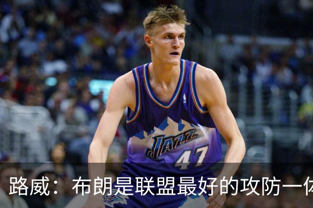 路威：布朗是联盟最好的攻防一体球员 本赛季有望力压文班拿DPOY