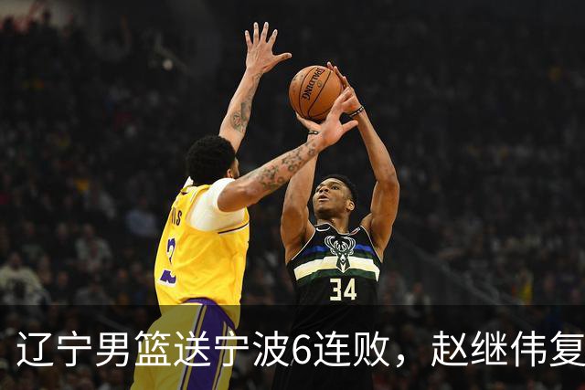 辽宁男篮送宁波6连败，赵继伟复出16+6，段睿骐15分6投全中，全队送26次助攻