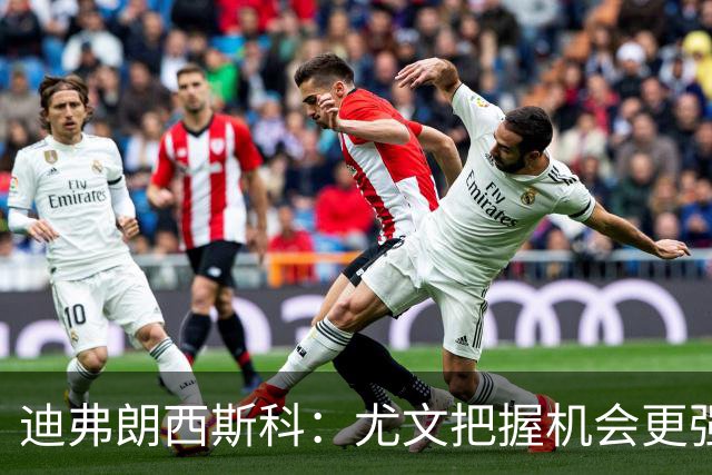 迪弗朗西斯科：尤文把握机会更强，对阵强队细节决定差别