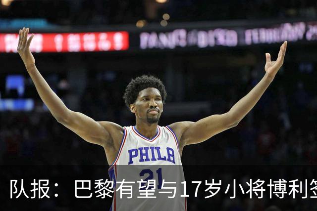 队报：巴黎有望与17岁小将博利签下首份职业合同