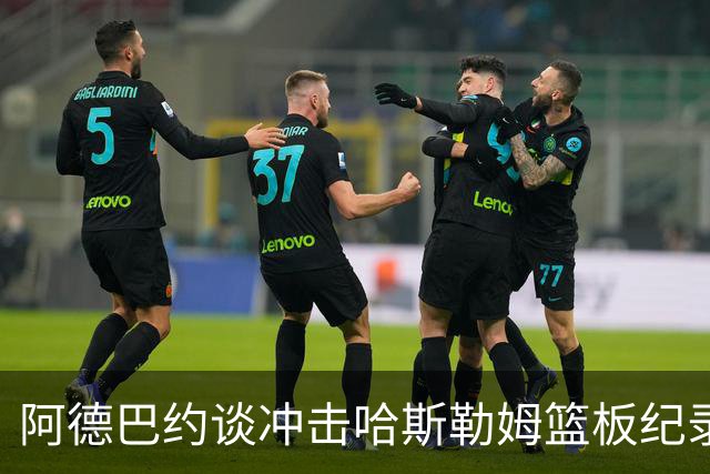 阿德巴约谈冲击哈斯勒姆篮板纪录：他对我倾囊相授
