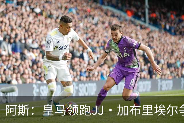 阿斯：皇马领跑JJ·加布里埃尔争夺战 前者认为巴黎才是竞争对手