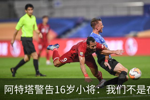 阿特塔警告16岁小将：我们不是在迪士尼乐园