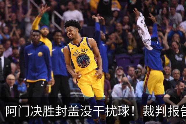 阿门决胜封盖没干扰球！裁判报告为世纪之画证明 文班吞25年耻辱纪录