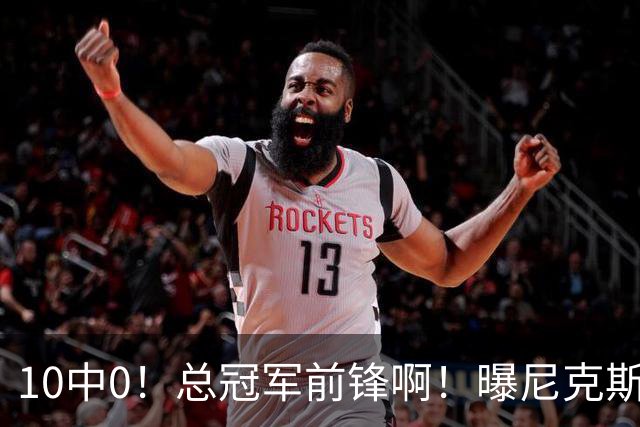 10中0！总冠军前锋啊！曝尼克斯或有解体大交易