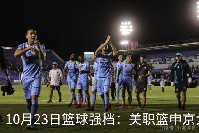 10月23日篮球强档：美职篮申京大战文班