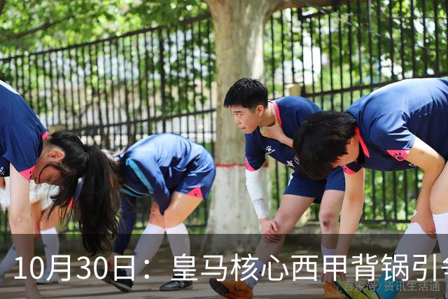10月30日：皇马核心西甲背锅引争议，资本机器论被热议，球踢再好影响挣钱或遭弃