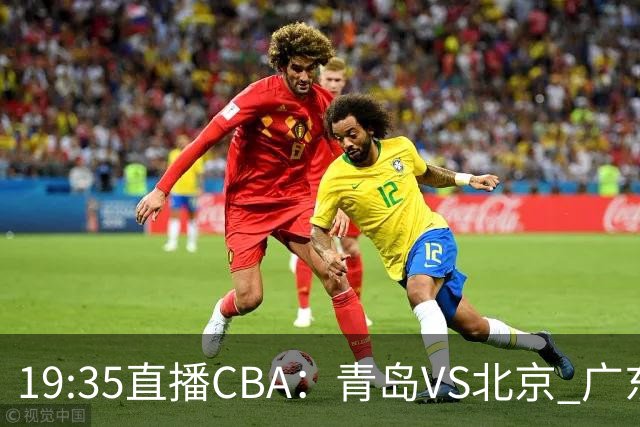19:35直播CBA：青岛VS北京 广东VS江苏等5场