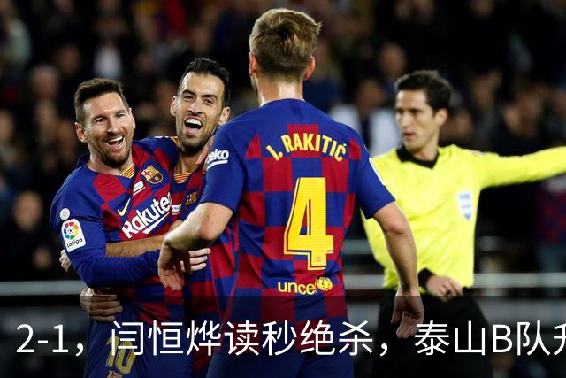 2-1，闫恒烨读秒绝杀，泰山B队升至头名反超海港B队，掌握冲甲主动权
