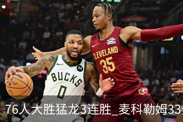 76人大胜猛龙3连胜 麦科勒姆33分鹈鹕轻取活塞