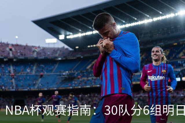NBA杯观赛指南：30队分6组明日开战 谁能夺得历史第4冠？
